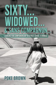 Title: SIXTY...WIDOWED...& SANS COMPAGNON...: Looking for Companionship in a Post Covid -19 World, Author: Poke Brown