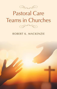 Title: Pastoral Care Teams in Churches, Author: Robert K. MacKenzie