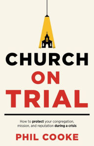 Title: Church on Trial: How to protect your congregation, mission, and reputation during a crisis, Author: Phil Cooke