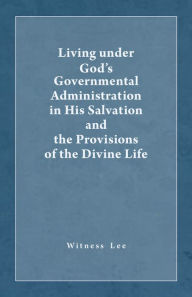 Title: The Living under God's Governmental Administration in His Salvation and the Provisions of the Divine Life, Author: Witness Lee