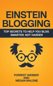 Title: Einstein Blogging: Top Secrets to Help You Blog Smarter, Not Harder, Author: Forrest Webber