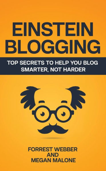 Einstein Blogging: Top Secrets to Help You Blog Smarter, Not Harder