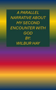 Title: A Parallel Narrative About My Second Encounter With God, Author: Wilbur Hay