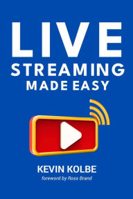Title: Live Streaming Made Easy: A Step-by-Step Guide to Going Live, Author: Kevin Kolbe