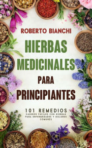 Title: Hierbas Medicinales para Principiantes: 101 remedios caseros fáciles con hierbas para enfermedades y dolores comunes, Author: Roberto Bianchi