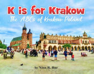 Title: K is for Krakow: the ABCs of Krakow, Poland, Author: Nina R. Bac