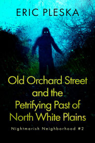 Title: Old Orchard Street & the Petrifying Past of North White Plains: Nightmarish Neighborhood #2, Author: Eric Pleska