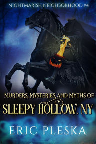 Title: Murders, Mysteries, and Myths of Sleepy Hollow, NY: Nightmarish Neighborhood #4, Author: Eric Pleska