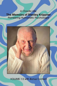Title: A Chaotic Life (Volumes 1-3 with Bonus Chapters): The Memoirs of Stanley Krippner, Pioneering Humanistic Psychologist, Author: Stanley Krippner