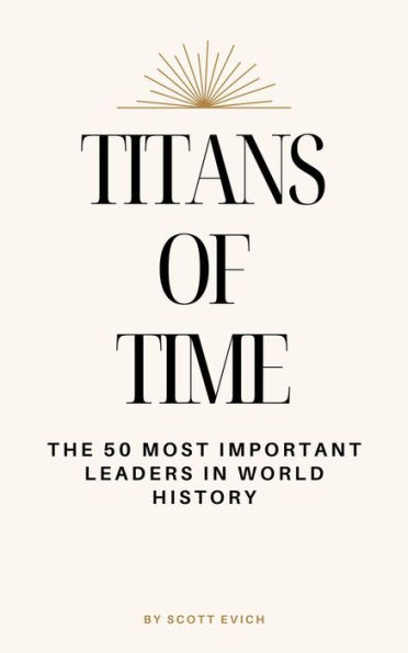 Titans of Time: The 50 Most Important Leaders in World History