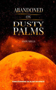 Title: Abandoned on Dusty Palms: Forgiveness Is Also In Space, Author: Andy Mills