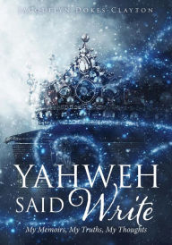 Title: YAHWEH SAID WRITE: My Memoirs, My Truths, My Thoughts, Author: Jacquelyn Dokes-Clayton