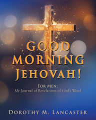 Title: GOOD MORNING Jehovah!: For Men: My Journal of Revelations of God's Word, Author: Dorothy M. Lancaster