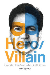 Title: Hero/Villain: Satoshi: The Man Who Built Bitcoin, Author: Mark Eglinton
