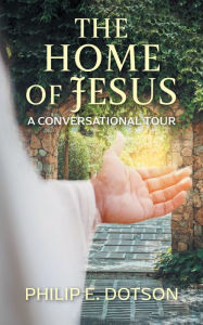 Title: The Home of Jesus: A Conversational Tour, Author: Philip E. Dotson