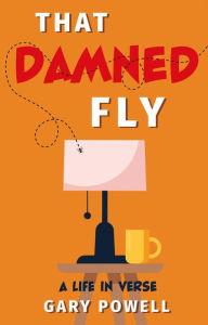 Title: That Damned Fly: A Life In Verse, Author: Gary Powell