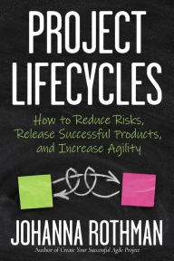 Title: Project Lifecycles: How to Reduce Risks, Release Successful Products, and Increase Agility, Author: Johanna Rothman