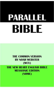 Title: PARALLEL BIBLE: THE COMMON VERSION BY NOAH WEBSTER (WCV) & THE NEW HEART ENGLISH BIBLE MESSIANIC EDITION (NHME), Author: Noah Webster