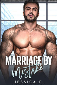Title: Marriage by Mistake: An Enemies to Lovers Secret Baby Romance, Author: Jessica F.