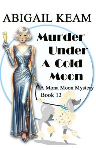 Title: Murder Under A Cold Moon: A 1930s Mona Moon Historical Cozy Mystery, Author: Abigail Keam