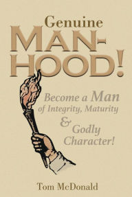 Title: Genuine Manhood!: Become a Man of Integrity, Maturity and Godly Character!, Author: Tom Mcdonald