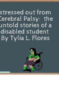Title: Too stressed out from Cerebral Palsy and the untold stories of a disabled student, Author: Tylia L. Flores