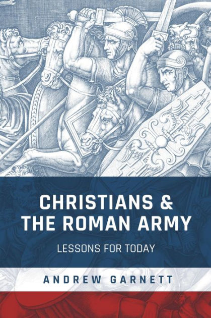 Christians & The Roman Army: Lessons For Today By Andrew Garnett ...