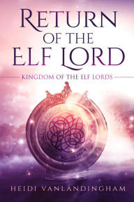 Title: Return of the Elf Lord: A tortured hero fantasy romance, Author: Heidi Vanlandingham
