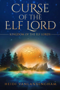 Title: Curse of the Elf Lord: A cursed hero second chance fantasy romance, Author: Heidi Vanlandingham