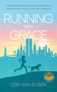 Title: Running with Grace: A Wall Street Insider's Path to True Leadership, a Purposeful Life, and Joy in the Face of Adversity, Author: Lori Van Dusen