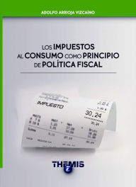 Title: Los Impuestos al Consumo como Principio de Política Fiscal, Author: Adolfo Arrioja Vizcaíno