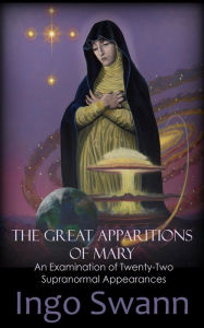 Title: The Great Apparitions of Mary: An Examination of Twenty-Two Supranormal Appearances, Author: Ingo Swann