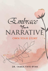 Title: Embrace Your Narrative: Own Your Story, Author: Dr. Tamea Faye Ryan