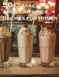 Title: 50 Classic American Diner Recipes for Home, Author: Kelly Johnson