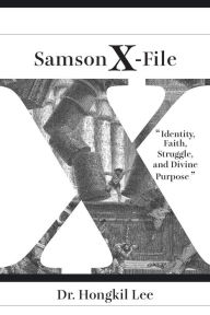 Title: Samson X-File: Identity, Faith, Struggle, and Divine Purpose, Author: Hongkil Lee