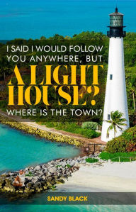 Title: I SAID I WOULD FOLLOW YOU ANYWHERE, BUT A LIGHTHOUSE? WHERE'S THE TOWN?, Author: Sandy Black