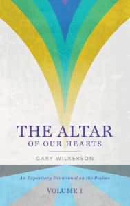 Title: The Altar of Our Hearts: An Expository Devotional on the Psalms, Volume 1, Author: Gary Wilkerson