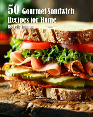 Title: 50 Gourmet Sandwich Recipes for Home, Author: Kelly Johnson