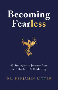 Title: Becoming Fearless: 65 Strategies to Journey from Self-Doubt to Self-Mastery, Author: Benjamin Ritter