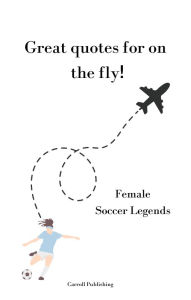 Title: Great quotes for on the Fly!: Female Soccer Legends, Author: Carroll Publishing