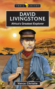 Title: David Livingstone Trailblazer: Africa's Greatest Explorer, Author: Vance Christie