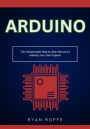 Arduino: The Indispensable Step-by-Step Manual for Initiating Your Own Projects