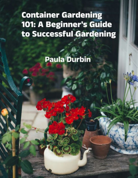 Container Gardening 101: A Beginner's Guide to Successful Gardening