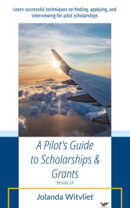Title: A Pilot's Guide to Scholarships & Grants: Learn successful techniques on finding, applying and interviewing for pilot scholarships, Author: Jolanda Witvliet