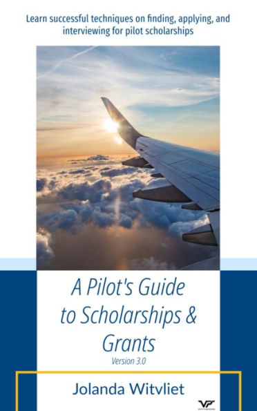 A Pilot's Guide to Scholarships & Grants: Learn successful techniques on finding, applying and interviewing for pilot scholarships