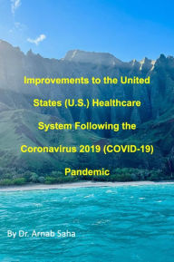 Title: Improvements to the United States (U.S.) Healthcare System Following the Coronavirus 2019 (COVID-19) Pandemic, Author: Dr. Arnab Saha