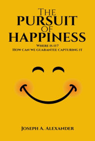 Title: The Pursuit of Happiness: Where is it? How can we guarantee capturing it, Author: Joseph A. Alexander