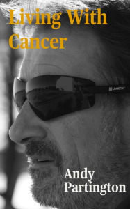 Title: Living with Cancer: Stage 4 and Never Giving Up, Author: Andy Partington