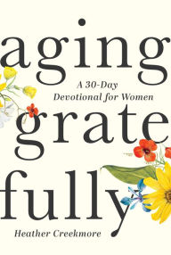Title: Aging Gratefully: A 30-Day Devotional for Women, Author: Heather Creekmore