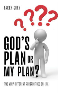 Title: GOD'S PLAN OR MY PLAN?: TWO VERY DIFFERENT PERSPECTIVES ON LIFE, Author: Larry Cory